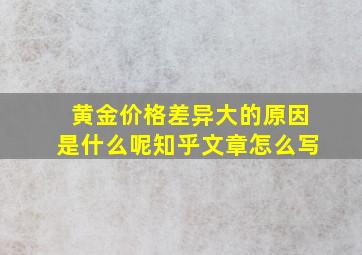 黄金价格差异大的原因是什么呢知乎文章怎么写