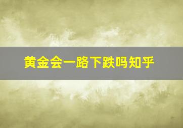 黄金会一路下跌吗知乎