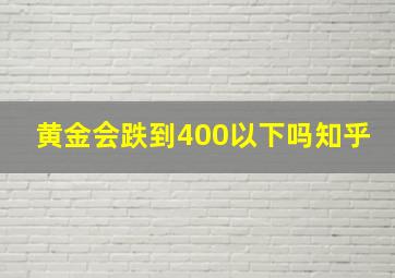 黄金会跌到400以下吗知乎