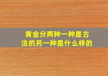 黄金分两种一种是古法的另一种是什么样的