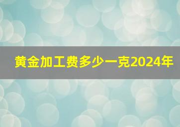 黄金加工费多少一克2024年