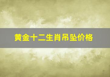 黄金十二生肖吊坠价格