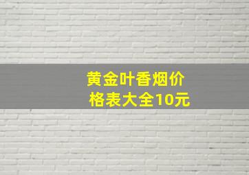 黄金叶香烟价格表大全10元