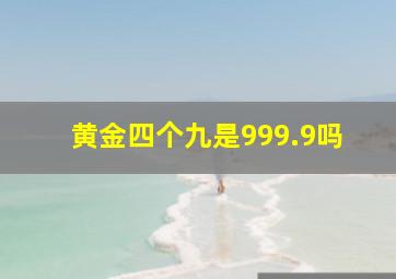 黄金四个九是999.9吗