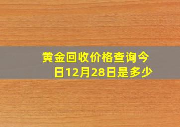 黄金回收价格查询今日12月28日是多少