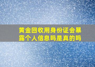 黄金回收用身份证会暴露个人信息吗是真的吗