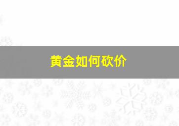 黄金如何砍价