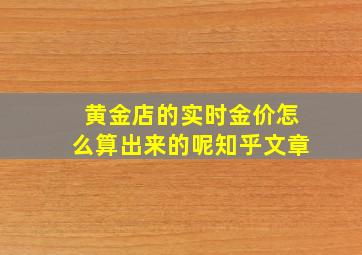 黄金店的实时金价怎么算出来的呢知乎文章