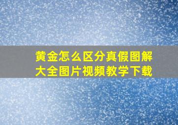 黄金怎么区分真假图解大全图片视频教学下载