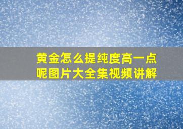 黄金怎么提纯度高一点呢图片大全集视频讲解