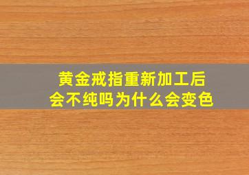 黄金戒指重新加工后会不纯吗为什么会变色