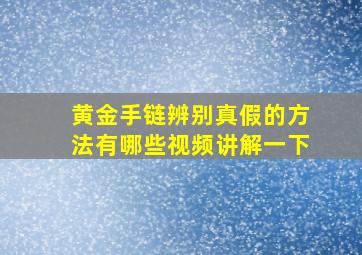 黄金手链辨别真假的方法有哪些视频讲解一下