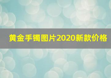 黄金手镯图片2020新款价格