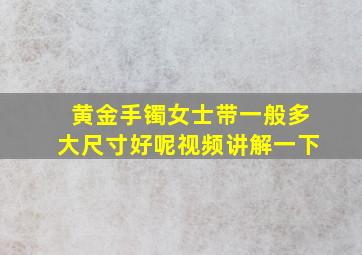 黄金手镯女士带一般多大尺寸好呢视频讲解一下