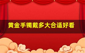 黄金手镯戴多大合适好看