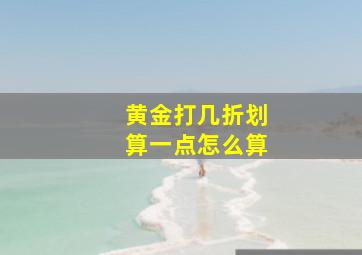 黄金打几折划算一点怎么算