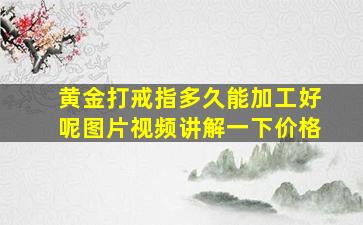 黄金打戒指多久能加工好呢图片视频讲解一下价格