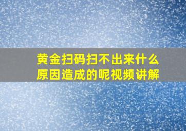 黄金扫码扫不出来什么原因造成的呢视频讲解