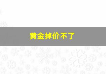 黄金掉价不了