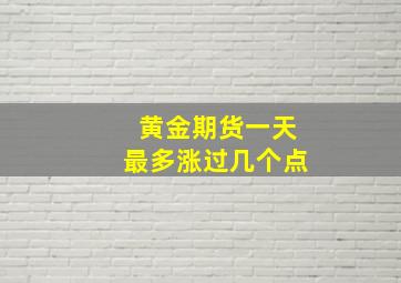 黄金期货一天最多涨过几个点