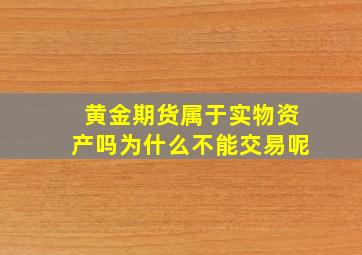 黄金期货属于实物资产吗为什么不能交易呢