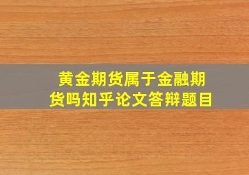 黄金期货属于金融期货吗知乎论文答辩题目