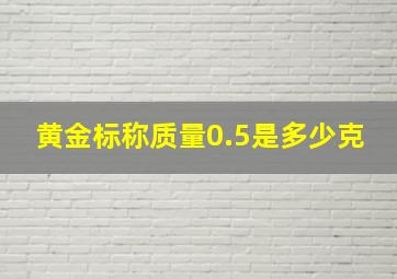 黄金标称质量0.5是多少克