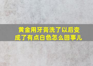 黄金用牙膏洗了以后变成了有点白色怎么回事儿