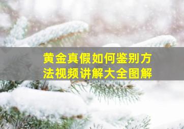 黄金真假如何鉴别方法视频讲解大全图解