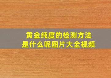 黄金纯度的检测方法是什么呢图片大全视频