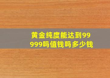 黄金纯度能达到99999吗值钱吗多少钱