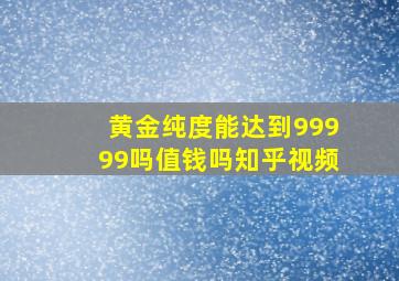 黄金纯度能达到99999吗值钱吗知乎视频