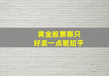 黄金股票哪只好卖一点呢知乎