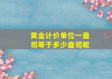 黄金计价单位一盎司等于多少盎司呢