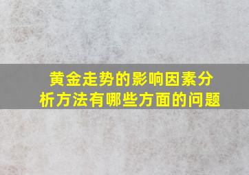 黄金走势的影响因素分析方法有哪些方面的问题