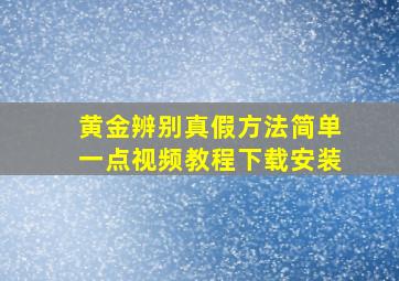 黄金辨别真假方法简单一点视频教程下载安装