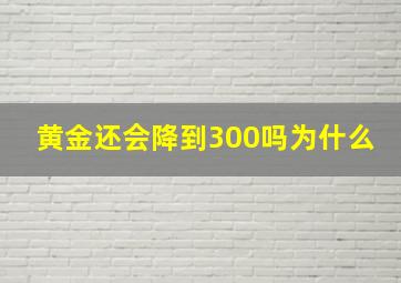 黄金还会降到300吗为什么