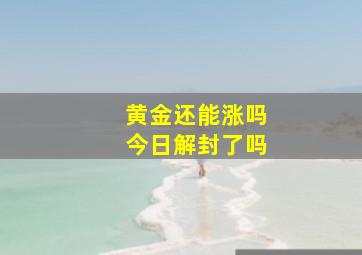 黄金还能涨吗今日解封了吗