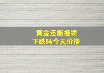 黄金还能继续下跌吗今天价格