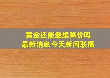 黄金还能继续降价吗最新消息今天新闻联播