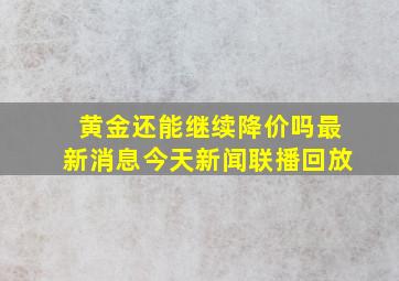 黄金还能继续降价吗最新消息今天新闻联播回放