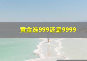 黄金选999还是9999