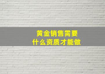 黄金销售需要什么资质才能做