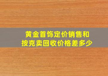 黄金首饰定价销售和按克卖回收价格差多少