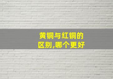 黄铜与红铜的区别,哪个更好