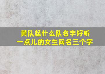 黄队起什么队名字好听一点儿的女生网名三个字