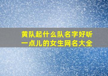 黄队起什么队名字好听一点儿的女生网名大全