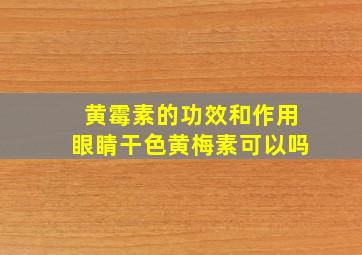 黄霉素的功效和作用眼睛干色黄梅素可以吗