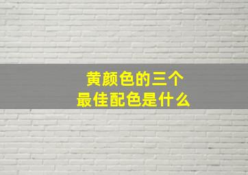 黄颜色的三个最佳配色是什么