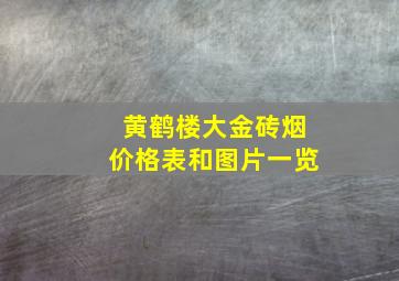 黄鹤楼大金砖烟价格表和图片一览